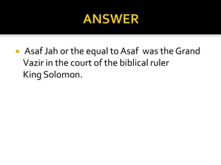    Asaf Jah or the equal to Asaf was the Grand
    Vazir in the court of the biblical ruler
    King Solomon.
 