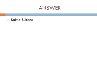 ANSWER
   Salma Sultana
 