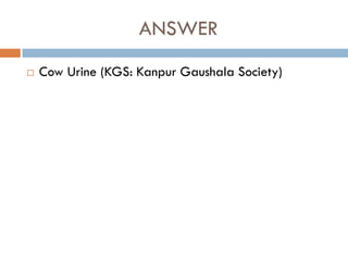 ANSWER
   Cow Urine (KGS: Kanpur Gaushala Society)
 