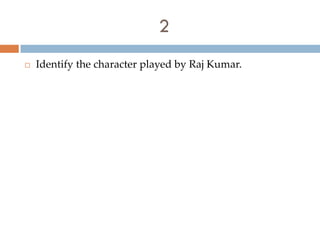 2
   Identify the character played by Raj Kumar.
 
