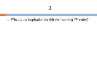3
   What is the inspiration for this forthcoming TV series?
 