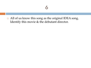 6
   All of us know this song as the original IDEA song.
    Identify this movie & the debutant director.
 