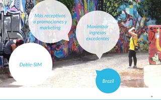 28
Brazil
Doble-­‐SIM
Más  recepAvos  
a  promociones  y  
markeAng Maximizar    
ingresos    
excedentes
 