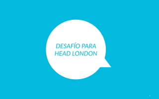 4
DESAFÍO  PARA  
HEAD  LONDON
 