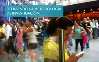 DEFINIENDO LA METODOLOGÍA
DE INVESTIGACIÓN
 
