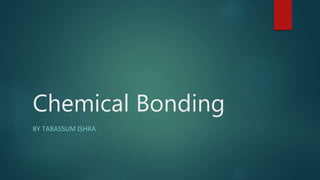 Chemical Bonding
BY TABASSUM ISHRA
 