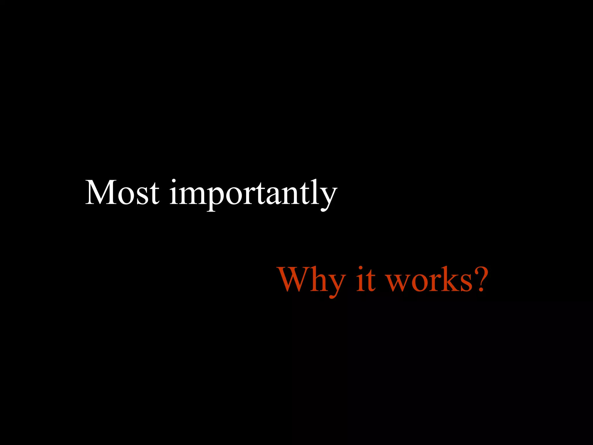 Most importantly

            Why it works?
 