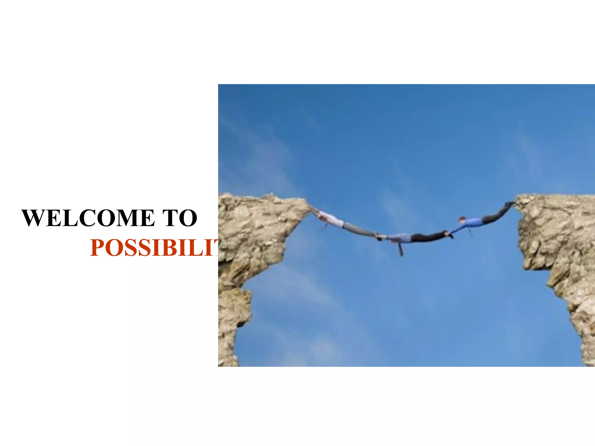 WELCOME TO
    POSSIBILITIES.
 