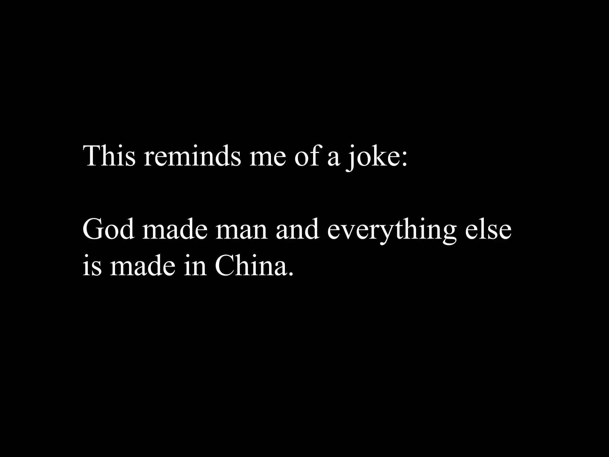 This reminds me of a joke:

God made man and everything else
is made in China.
 