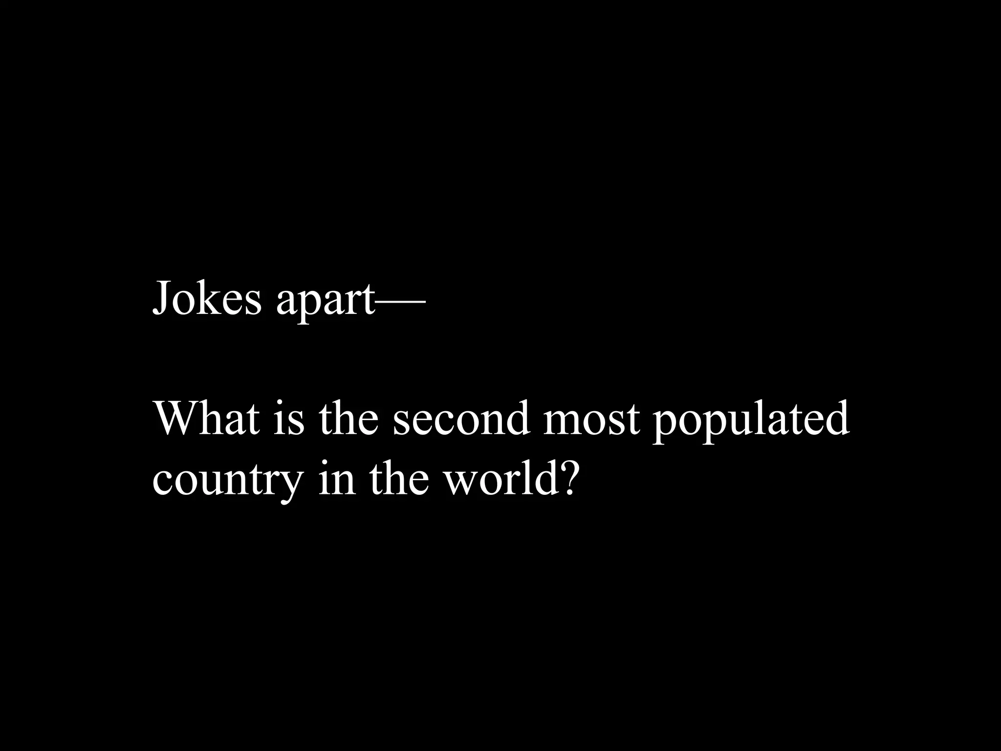 Jokes apart—

What is the second most populated
country in the world?
 