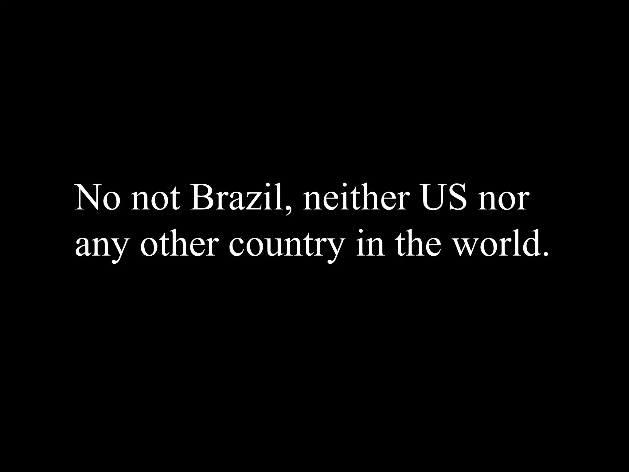 No not Brazil, neither US nor
any other country in the world.
 