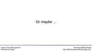 Supply Chain Management
Mohammad Tawfik
#AcademyOfKnowledge
http://SCM.AcademyOfKnowledge.org
Or maybe ...
 