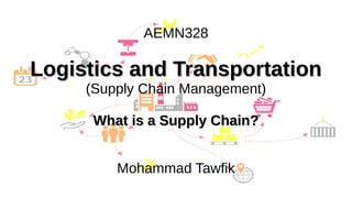 Supply Chain Management
Mohammad Tawfik
#AcademyOfKnowledge
http://SCM.AcademyOfKnowledge.org
AEMN328
Logistics and Transportation
Logistics and Transportation
(Supply Chain Management)
What is a Supply Chain?
What is a Supply Chain?
Mohammad Tawfik
 