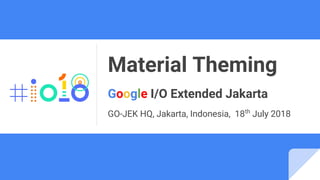 Material Theming
Google I/O Extended Jakarta
GO-JEK HQ, Jakarta, Indonesia, 18th
July 2018
 