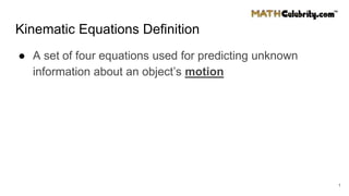 Kinematic Equations Definition
● A set of four equations used for predicting unknown
information about an object’s motion
1
 