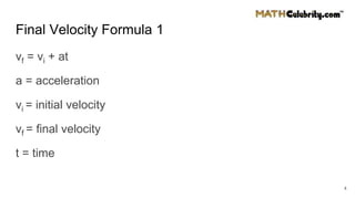 Final Velocity Formula 1
vf = vi + at
a = acceleration
vi = initial velocity
vf = final velocity
t = time
4
 