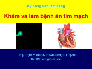 Kỹ năng tiền lâm sàng
Khám và làm bệnh án tim mạch
ĐẠI HỌC Y KHOA PHẠM NGỌC THẠCH
ThS.BS.Lương Quốc Việt
 