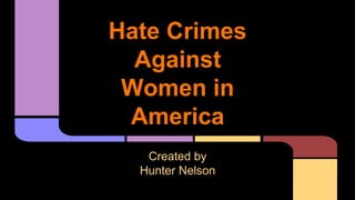 Hate Crimes
Against
Women in
America
Created by
Hunter Nelson
 