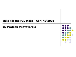 Quiz For the IQL Meet – April 19 2008

By Prateek Vijayavargia
 