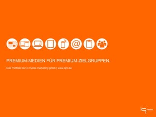 PREMIUM-MEDIEN FÜR PREMIUM-ZIELGRUPPEN.
Das Portfolio der iq media marketing gmbh | www.iqm.de
 