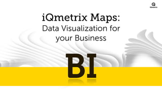 ®

iQmetrix Maps:
Data Visualization for
your Business

 