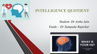 INTELLIGENCE QUOTIENT
Student- Dr Astha Jain
Guide – Dr Sampada Rajurkar
 