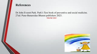 THANK YOU!
References
Dr John Everett Park. Park’s Text book of preventive and social medicine.
27ed. Pune-Banarsidas Bhanot publishers 2023.
 