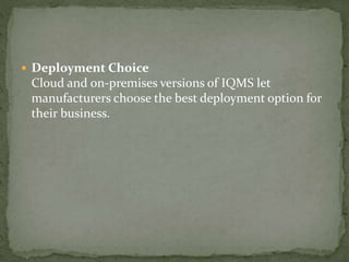  Deployment Choice
Cloud and on-premises versions of IQMS let
manufacturers choose the best deployment option for
their business.
 