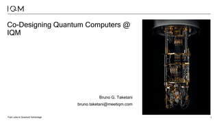 Fast Lane to Quantum Advantage 1
Co-Designing Quantum Computers @
IQM
Bruno G. Taketani
bruno.taketani@meetiqm.com
 