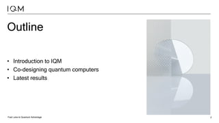 Fast Lane to Quantum Advantage 2
Outline
• Introduction to IQM
• Co-designing quantum computers
• Latest results
 