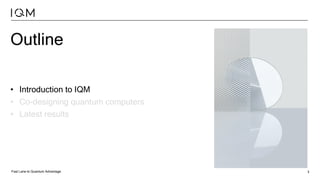 Fast Lane to Quantum Advantage 3
Outline
• Introduction to IQM
• Co-designing quantum computers
• Latest results
 