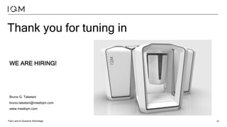 Fast Lane to Quantum Advantage 21
Thank you for tuning in
WE ARE HIRING!
Bruno G. Taketani
bruno.taketani@meetiqm.com
www.meetiqm.com
 