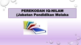 PEREKODAN IQ-NILAM
(Jabatan Pendidikan Melaka
 