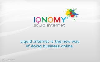 Liquid Internet is the new way
                             of doing business online.


© Copyright IQNOMY 2010
 