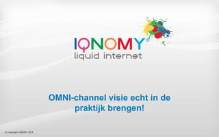 OMNI-channel visie echt in de 
praktijk brengen! 
© Copyright IQNOMY 2014 
 