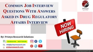 COMMON JOB INTERVIEW
QUESTIONS WITH ANSWERS
ASKED IN DRUG REGULATORY
AFFAIRS INTERVIEW
info@pristynresearch.com
pristynresearch.com
By: Pristyn Research Solutions
9028839789 9607709586
 