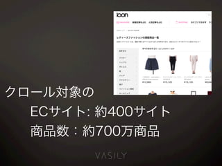 クロール対象の
  ECサイト: 約400サイト
  商品数：約700万商品
 