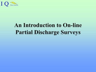 I Q S e r vic e s
An Introduction to On-line
Partial Discharge Surveys
 