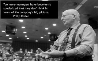 Too many managers have become so
     specialized that they don’t think in
     terms of the company’s big picture.
      ...