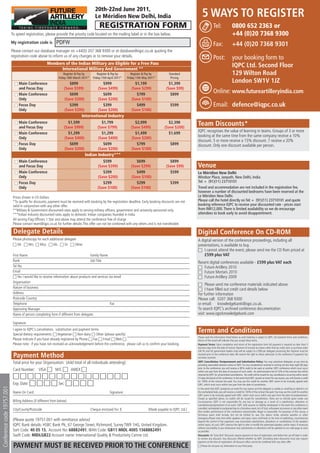 20th-22nd June 2011,
                                                                                             Le Méridien New Delhi, India                                             5 WAYS TO REGISTER
                                                                                                REGISTRATION FORM                                                                 Tel:                 0800 652 2363 or
                            To speed registration, please provide the priority code located on the mailing label or in the box below.                                                                  +44 (0)20 7368 9300
                            My registration code is           PDFW                                                                                                                Fax:                 +44 (0)20 7368 9301
                            Please contact our database manager on +44(0) 207 368 9300 or at database@iqpc.co.uk quoting the
                            registration code above to inform us of any changes or to remove your details.                                                                        Post:                your booking form to
                                                       Members of the Indian Military are Eligible for a Free Pass
                                                             International Military And Government **
                                                                                                                                                                                                       IQPC Ltd. Second Floor
                                                                    Register & Pay by         Register & Pay by         Register & Pay by         Standard                                             129 Wilton Road
                                                                Friday 18th March 2011*    Friday 15th April 2011*   Friday 13th May 2011*         Pricing

                              I Main Conference                        $899                       $999                    $1,199                  $1,399
                                                                                                                                                                                                       London SW1V 1JZ
                                and Focus Day                       (Save $599)                (Save $499)              (Save $299)             (Save $99)
                              I Main Conference                        $699                       $699                     $799                    $899
                                                                                                                                                                                  Online: www.futureartilleryindia.com
                                Only                                (Save $200)                (Save $200)              (Save $100)
                              I Focus Day                              $399                       $399                     $499                    $599                           Email: defence@iqpc.co.uk
                                Only                                (Save $200)                (Save $200)              (Save $100)
                                                                                 International Industry
                              I Main Conference
                                and Focus Day
                                                                      $1,599
                                                                    (Save $999)
                                                                                                 $1,799
                                                                                               (Save $799)
                                                                                                                         $2,099
                                                                                                                       (Save $499)
                                                                                                                                                 $2,398
                                                                                                                                               (Save $200)
                                                                                                                                                                  Team Discounts*
                                                                                                                                                                  IQPC recognises the value of learning in teams. Groups of 3 or more
                              I Main Conference                       $1,299                     $1,299                  $1,499                  $1,699
                                                                                                                                                                  booking at the same time from the same company receive a 10%
                                Only                                (Save $400)                (Save $400)             (Save $200)
                                                                                                                                                                  discount. 5 or more receive a 15% discount. 7 receive a 20%
                              I Focus Day                              $699                       $699                    $799                     $899           discount. Only one discount available per person.
                                Only                                (Save $200)                (Save $200)             (Save $100)
                                                                                   Indian Industry***
                              I Main Conference                                                   $599                    $699                    $899
                                                                                                                                                                  Venue
                                and Focus Day                                                  (Save $399)             (Save $299)              (Save $99)        Le Méridien New Delhi
                                                                                                                                                                  Windsor Place, Janpath, New Delhi, India
                              I Main Conference                                                   $399                    $499                    $599            Tel: + (91)(11) 23710101
                                Only                                                           (Save $200)             (Save $100)
                                                                                                                                                                  Travel and accommodation are not included in the registration fee,
                              I Focus Day                                                         $299                    $299                     $399           however a number of discounted bedrooms have been reserved at the
                                Only                                                           (Save $100)             (Save $100)                                Le Méridien New Delhi.
                                                                                                                                                                  Please call the hotel directly on Tel: + (91)(11) 23710101 and quote
                             Prices shown in US Dollars                                                                                                           booking reference IQPC to receive your discounted rate - prices start
                             *To qualify for discounts, payment must be received with booking by the registration deadline. Early booking discounts are not       from INR12,000. There is limited availability so we do encourage
                             valid in conjunction with any other offer.                                                                                           attendees to book early to avoid disappointment.
                             **Military & Government discounted rates apply to serving military ofﬁcers, government and university personnel only.
                             ***Indian Industry discounted rates apply to domestic Indian companies founded in India                                              Free Online Resources
                             All serving Flag Ofﬁcers 1 Star and above may attend the conference free of charge
                             Please contact defence@iqpc.co.uk for further details. This offer can not be combined with any others and is not transferable.       To claim a variety of articles, podcasts and other free resources please
                                                                                                                                                                  visit www.futureartilleryindia.com
                             Delegate Details
                             Please photocopy for each additional delegate                                                                                        Digital Conference On CD-ROM
                                Mr      Mrs     Miss     Ms       Dr     Other
                                                                                                                                                                  A digital version of the conference proceedings, including all
                                                                                                                                                                  presentations, is available to buy.
                             First Name                                                Family Name                                                                    I cannot attend the event, please send me the CD Rom priced at
                             Rank                                                      Job Title                                                                      £599 plus VAT
                             Tel No.
                                                                                                                                                                  Recent digital conferences available - £599 plus VAT each
                             Email
                                                                                                                                                                     Future Artillery 2010
                                 Yes I would like to receive information about products and services via email
                                                                                                                                                                     Future Mortars 2010
                             Organisation                                                                                                                            Future Artillery 2009
                             Nature of business
                             Address                                                                                                                                   Please send me conference materials indicated above.
                                                                                                                                                                       I have ﬁlled out credit card details below
                             Postcode Country
                                                                                                                                                                  For further information
                             Telephone                                                                Fax
                                                                                                                                                                  Please call: 0207 368 9300
                             Approving Manager                                                                                                                    or email: knowledgebank@iqpc.co.uk.
                             Name of person completing form if different from delegate:                                                                           To search IQPC’s archived conference documentation
                                                                                                                                                                  visit: www.iqpcknowledgebank.com
                             Signature
                             I agree to IQPC’s cancellation, substitution and payment terms
                             Special dietary requirements: Vegetarian Non-dairy Other (please specify)
                                                                                                                                                                  Terms and Conditions
                                                                                                                                                                  Please read the information listed below as each booking is subject to IQPC Ltd standard terms and conditions.
                             Please indicate if you have already registered by Phone Fax Email Web                                                                Return of this email will indicate that you accept these terms.
                             Please note: if you have not received an acknowledgement before the conference, please call us to conﬁrm your booking.               Payment Terms: Upon completion and return of the registration form full payment is required no later than 5
                                                                                                                                                                  business days from the date of invoice. Payment of invoices by means other than by credit card, or purchase order
                                                                                                                                                                  (UK Plc and UK government bodies only) will be subject to a $99 per delegate processing fee. Payment must be

                             Payment Method                                                                                                                       received prior to the conference date. We reserve the right to refuse admission to the conference if payment has
                                                                                                                                                                  not been received.

                             Total price for your Organisation: (Add total of all individuals attending):                                                         IQPC Cancellation, Postponement and Substitution Policy: You may substitute delegates at any time by
                                                                                                                                                                  providing reasonable advance notice to IQPC. For any cancellations received in writing not less than eight (8) days
                                                                                                                                                                  prior to the conference, you will receive a 90% credit to be used at another IQPC conference which must occur
                             Card Number: VISA               M/C          AMEX                                                                                    within one year from the date of issuance of such credit. An administration fee of 10% of the contract fee will be
                                                                                                                                                                  retained by IQPC for all permitted cancellations. No credit will be issued for any cancellations occurring within seven
                                                                                                                                                                  (7) days (inclusive) of the conference. In the event that IQPC cancels an event for any reason, you will receive a credit
                                                                                                                                                                  for 100% of the contract fee paid. You may use this credit for another IQPC event to be mutually agreed with
                             Exp. Date:                         Sec:                                                                                              IQPC, which must occur within one year from the date of cancellation.
Conference code 19757.001




                                                                                                                                                                  In the event that IQPC postpones an event for any reason and the delegate is unable or unwilling to attend in on
                             Name On Card:                                                              Signature:                                                the rescheduled date, you will receive a credit for 100% of the contract fee paid. You may use this credit for another
                                                                                                                                                                  IQPC event to be mutually agreed with IQPC, which must occur within one year from the date of postponement.
                                                                                                                                                                  Except as speciﬁed above, no credits will be issued for cancellations. There are no refunds given under any
                             Billing Address (if different from below):                                                                                           circumstances. IQPC is not responsible for any loss or damage as a result of a substitution, alteration or
                                                                                                                                                                  cancellation/postponement of an event. IQPC shall assume no liability whatsoever in the event this conference is
                                                                                                                                                                  cancelled, rescheduled or postponed due to a fortuitous event, Act of God, unforeseen occurrence or any other event
                             City/County/Postcode                                         Cheque enclosed for: $                    (Made payable to IQPC Ltd.)   that renders performance of this conference impracticable, illegal or impossible. For purposes of this clause, a
                                                                                                                                                                  fortuitous event shall include, but not be limited to: war, ﬁre, labour strike, extreme weather or other
                                                                                                                                                                  emergency.Please note that while speakers and topics were conﬁrmed at the time of publishing, circumstances
                             (Please quote 19757.001 with remittance advice)                                                                                      beyond the control of the organizers may necessitate substitutions, alterations or cancellations of the speakers
                             IQPC Bank details: HSBC Bank Plc, 67 George Street, Richmond, Surrey TW9 1HG, United Kingdom.                                        and/or topics. As such, IQPC reserves the right to alter or modify the advertised speakers and/or topics if necessary
                                                                                                                                                                  without any liability to you whatsoever. Any substitutions or alterations will be updated on our web page as soon
                             Sort Code: 40 05 15, Account No: 68882491, IBAN Code: GB11 MIDL 4005 1568882491                                                      as possible.
                             Swift Code: MIDLGB22 Account name: International Quality & Productivity Centre Ltd.                                                  Discounts: All ‘Early Bird’ Discounts require payment at time of registration and before the cut-off date in order
                                                                                                                                                                  to receive any discount. Any discounts offered whether by IQPC (including team discounts) must also require
                                                                                                                                                                  payment at the time of registration. All discount offers cannot be combined with any other offer
                             PAYMENT MUST BE RECEIVED PRIOR TO THE CONFERENCE                                                                                        Please do not pass my information to any third party
 