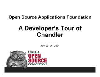 Open Source Applications Foundation

    A Developer’s Tour of
         Chandler
             July 26–30, 2004
 