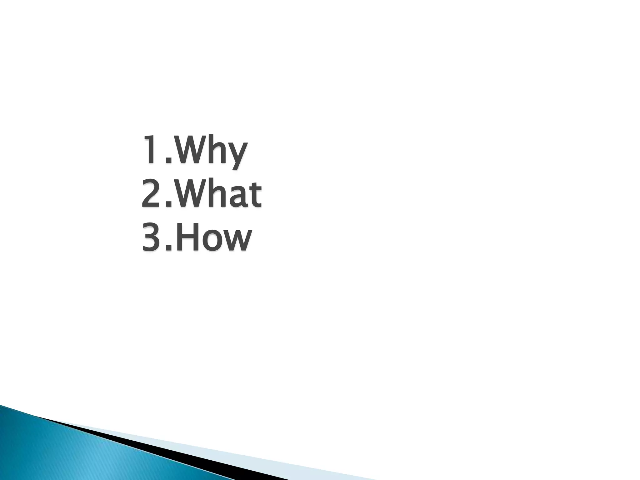 1.Why
2.What
3.How
 