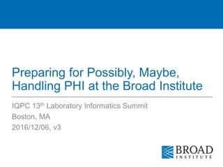 Preparing for Possibly, Maybe,
Handling PHI at the Broad Institute
IQPC 13th Laboratory Informatics Summit
Boston, MA
2016/12/06, v3
 