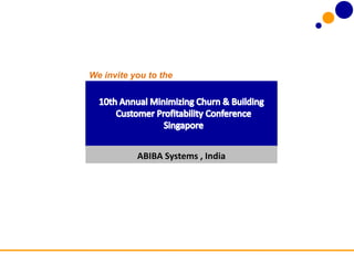 We invite you to the 10th Annual Minimizing Churn & Building Customer Profitability Conference Singapore ABIBA Systems , India 