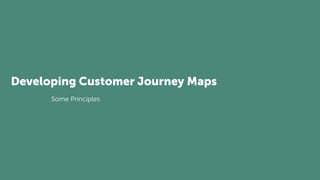 Developing Customer Journey Maps
Some Principles
 