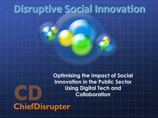 Disruptive Social Innovation
Optimising the impact of Social
Innovation in the Public Sector
Using Digital Tech and
Collaboration
 