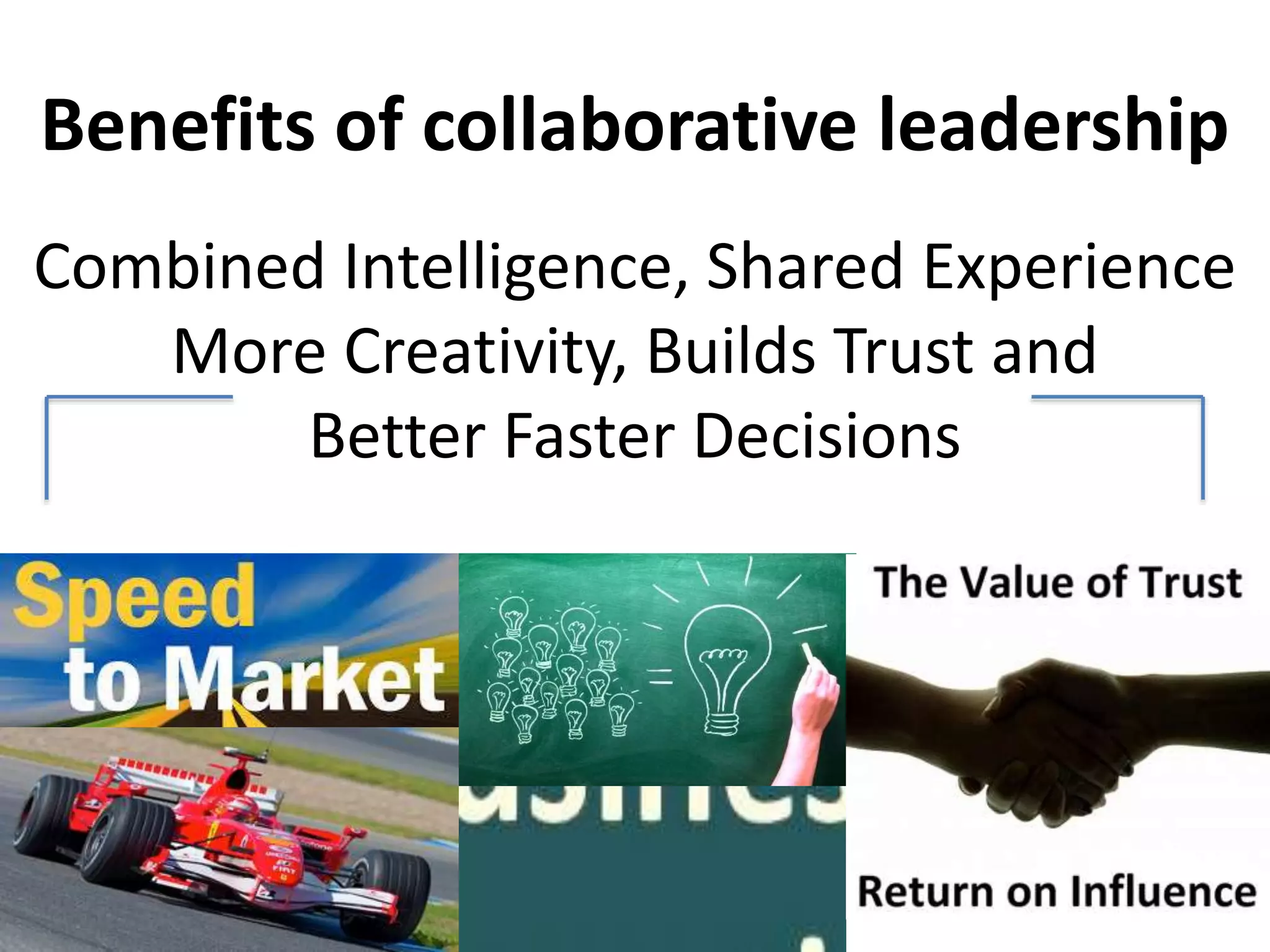 Benefits of collaborative leadership
Combined Intelligence, Shared Experience
More Creativity, Builds Trust and
Better Faster Decisions
 