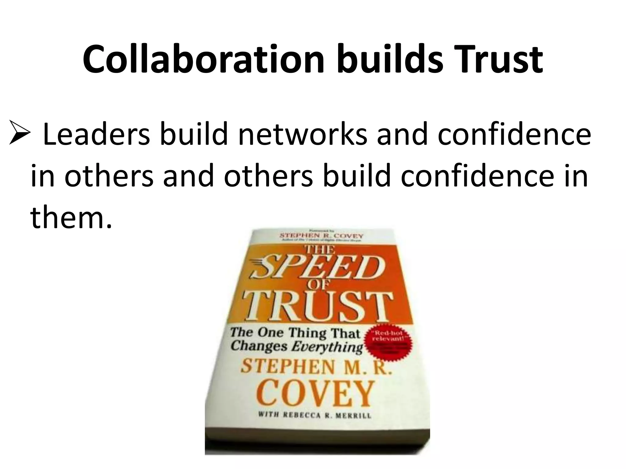 Collaboration builds Trust
 Leaders build networks and confidence
in others and others build confidence in
them.
 