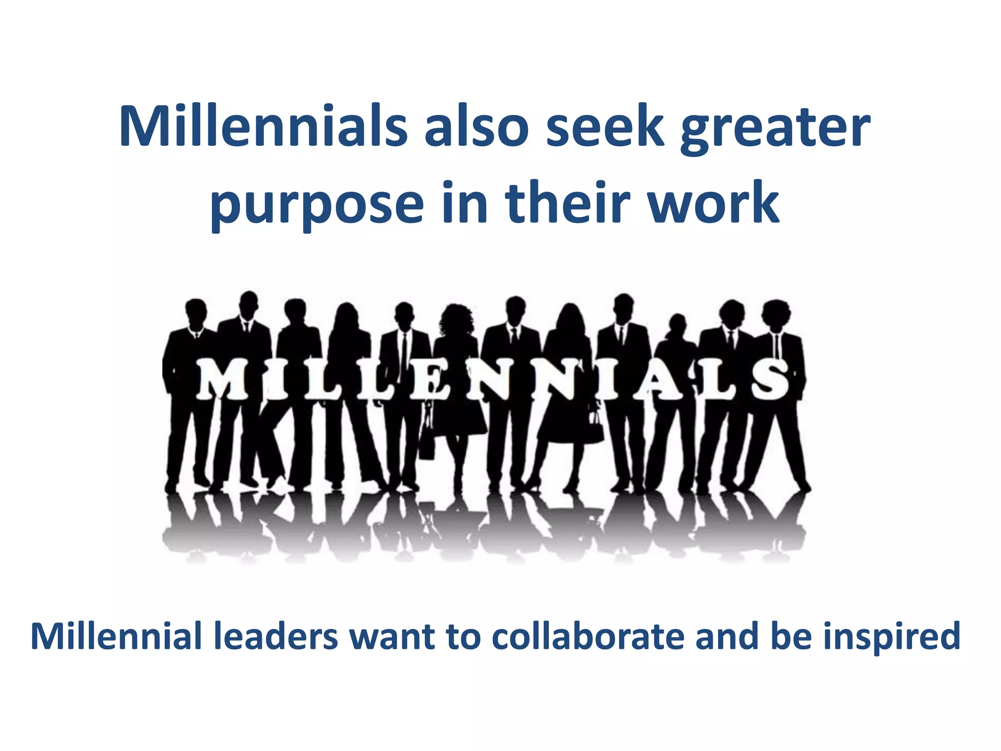 Millennial leaders want to collaborate and be inspired
Millennials also seek greater
purpose in their work
 