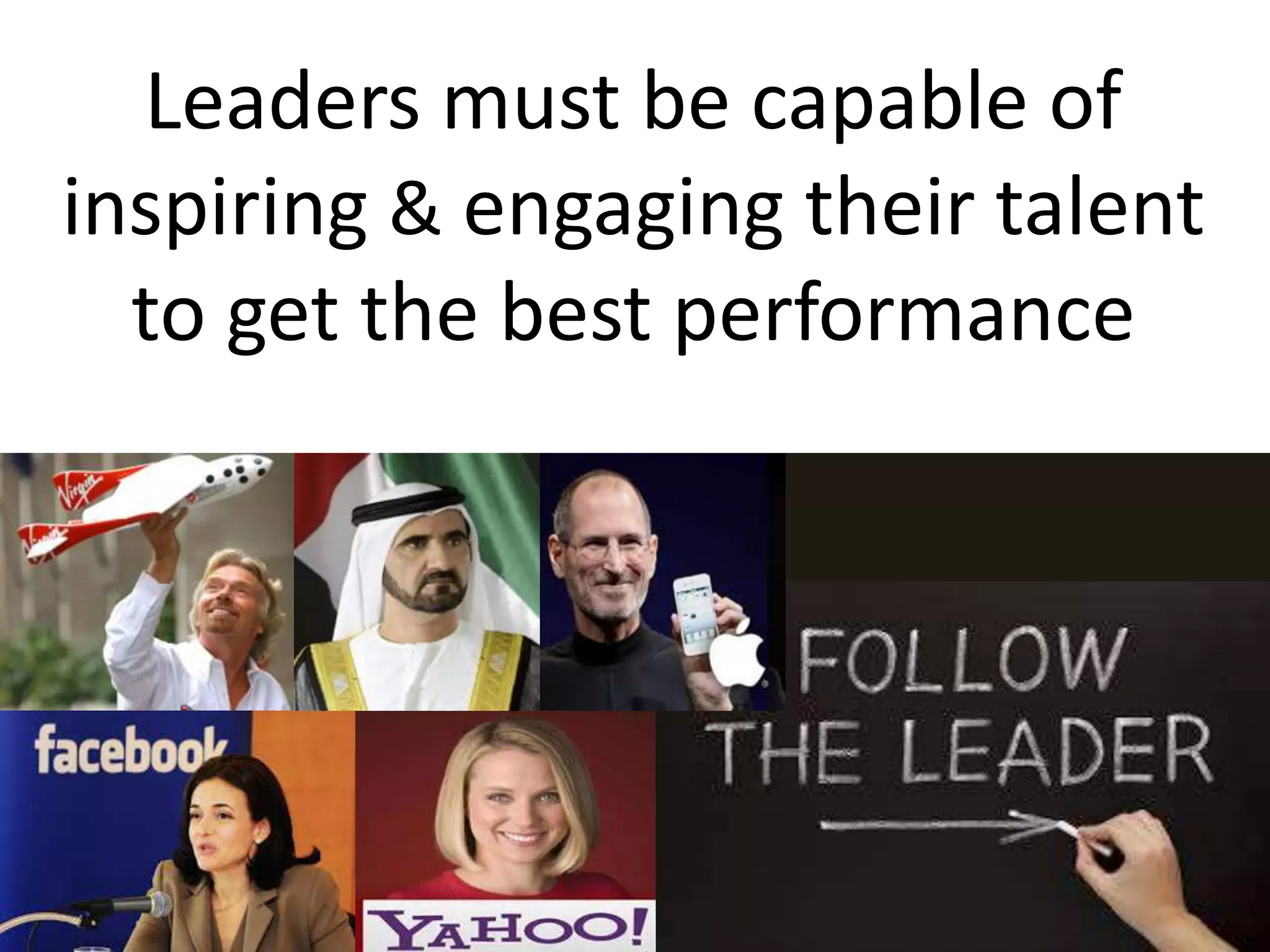 Leaders must be capable of
inspiring & engaging their talent
to get the best performance
 
